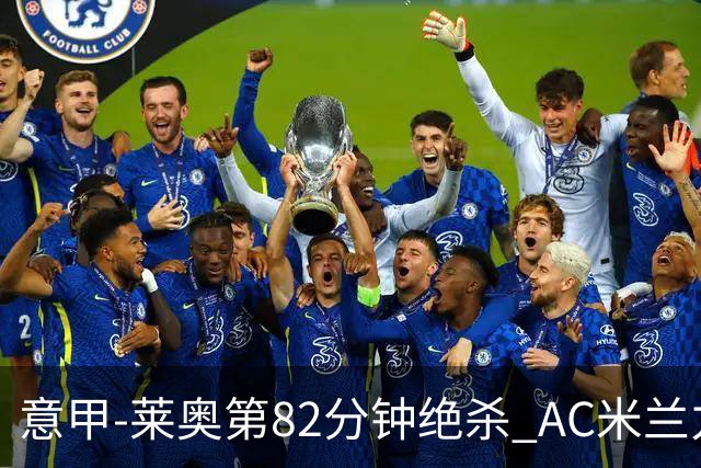 意甲-莱奥第82分钟绝杀 AC米兰力夺3连胜领跑