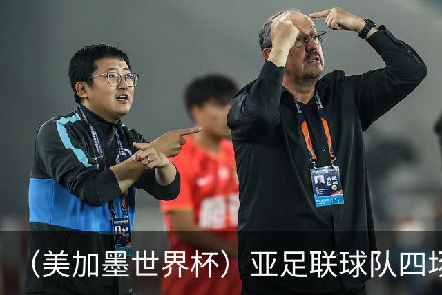 （美加墨世界杯）亚足联球队四场不败 杯赛前景被看好